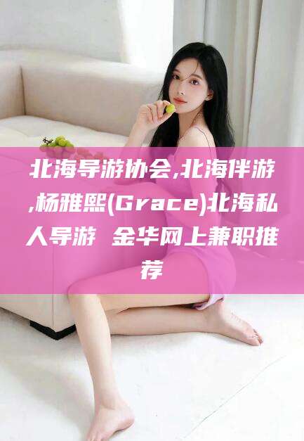 平邑北海导游协会,北海伴游,杨雅熙(Grace)北海私人导游 金华网上兼职推荐