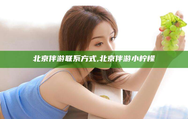 平邑北京伴游联系方式,北京伴游小柠檬