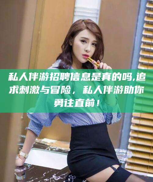 平邑私人伴游招聘信息是真的吗,追求刺激与冒险，私人伴游助你勇往直前！