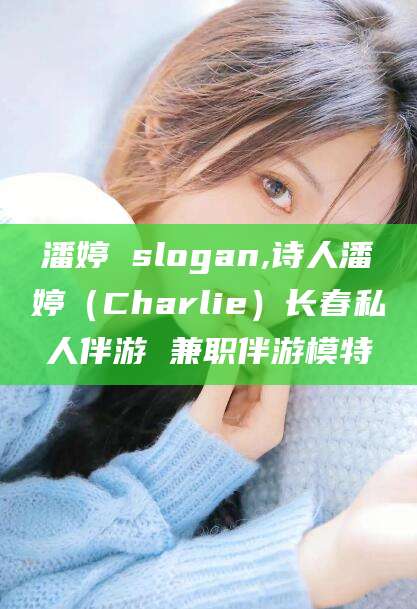 平邑潘婷 slogan,诗人潘婷（Charlie）长春私人伴游 兼职伴游模特