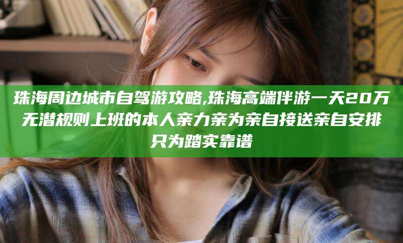 平邑珠海周边城市自驾游攻略,珠海高端伴游一天20万无潜规则上班的本人亲力亲为亲自接送亲自安排只为踏实靠谱