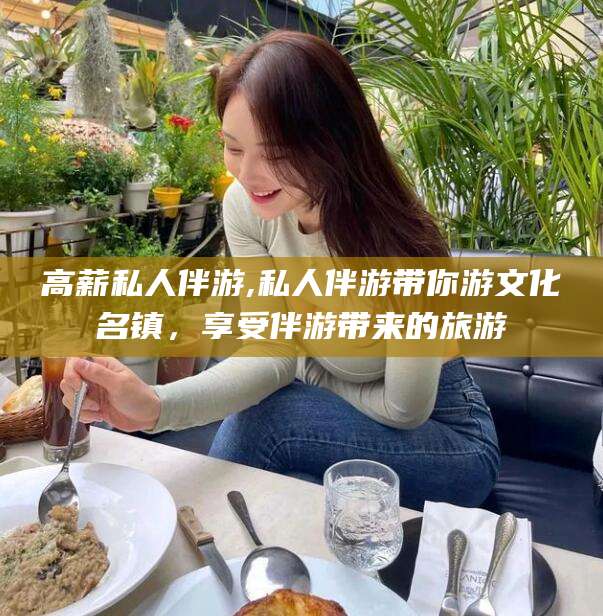 平邑高薪私人伴游,私人伴游带你游文化名镇，享受伴游带来的旅游