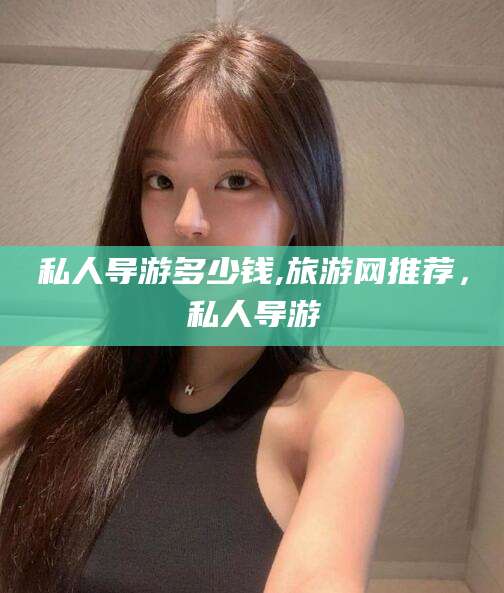 平邑私人导游多少钱,旅游网推荐，私人导游