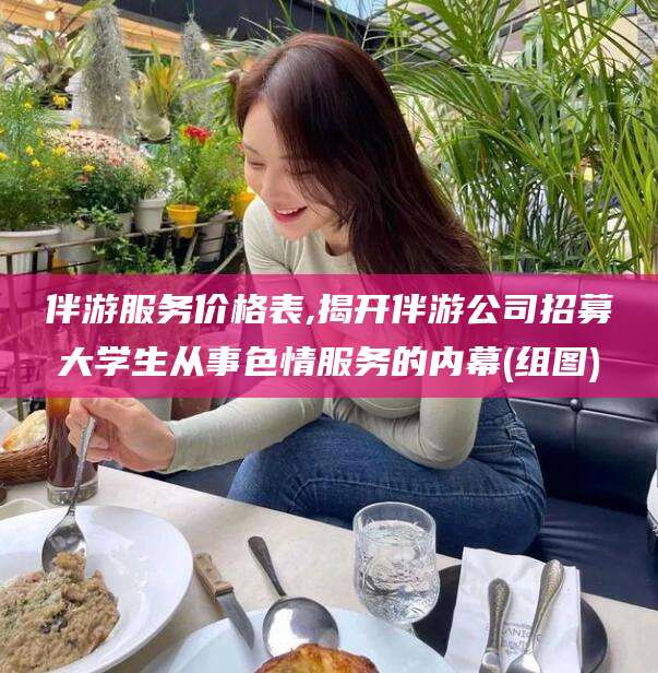 平邑伴游服务价格表,揭开伴游公司招募大学生从事色情服务的内幕(组图)