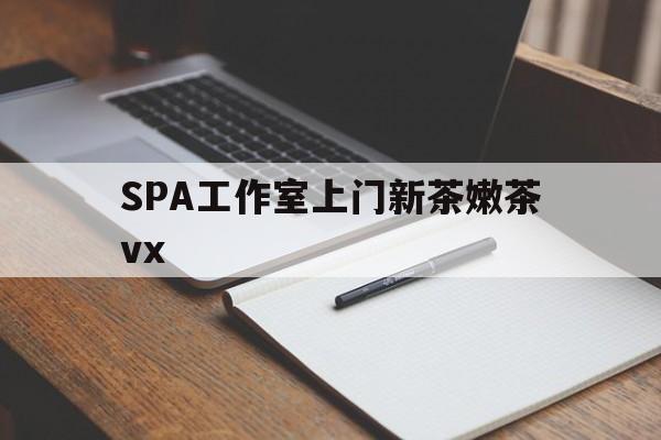 平邑广州哪里可以找约茶新茶的品茶地最新资讯（谁能告诉我哪里有平邑SPA工作室上门新茶嫩茶vx？）