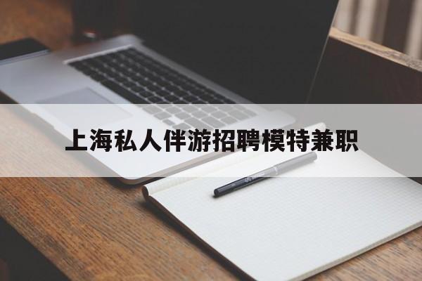 平邑关于上海私人伴游招聘模特兼职的信息